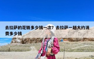 去拉薩的花銷多少錢一次？去拉薩一趟大約消費(fèi)多少錢