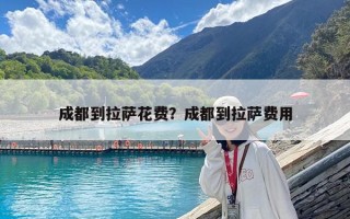 成都到拉薩花費？成都到拉薩費用