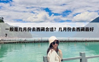 一般是幾月份去西藏合適？幾月份去西藏最好?