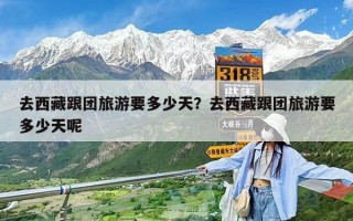去西藏跟團旅游要多少天？去西藏跟團旅游要多少天呢