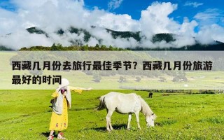 西藏幾月份去旅行最佳季節(jié)?西藏幾月份旅游最好的時(shí)間 西藏幾月份去旅行最佳季節(jié)?西藏幾月份旅游最好的時(shí)間
