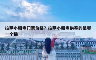 拉薩小昭寺門票價格？拉薩小昭寺供奉的是哪一個佛