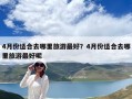 4月份適合去哪里旅游最好？4月份適合去哪里旅游最好呢