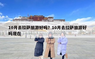 10月去拉薩旅游好嗎？10月去拉薩旅游好嗎現在