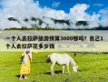 一個人去拉薩旅游預算3000夠嗎？自己1個人去拉薩花多少錢