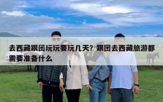 去西藏跟團(tuán)玩玩要玩幾天？跟團(tuán)去西藏旅游都需要準(zhǔn)備什么