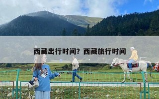 西藏出行時(shí)間？西藏旅行時(shí)間