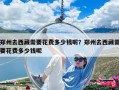 鄭州去西藏需要花費多少錢呢？鄭州去西藏需要花費多少錢呢