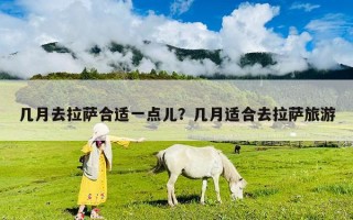 幾月去拉薩合適一點兒？幾月適合去拉薩旅游