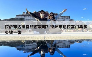 拉薩布達拉宮旅游攻略？拉薩布達拉宮門票多少錢一張