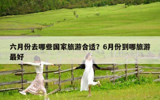 六月份去哪些國(guó)家旅游合適？6月份到哪旅游最好