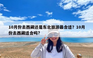 10月份去西藏還是東北旅游最合適？10月份去西藏適合嗎?