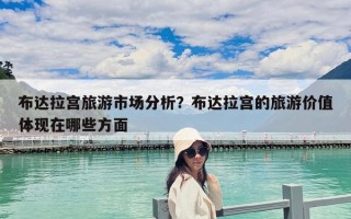 布達拉宮旅游市場分析？布達拉宮的旅游價值體現在哪些方面