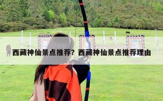 西藏神仙景點推薦？西藏神仙景點推薦理由