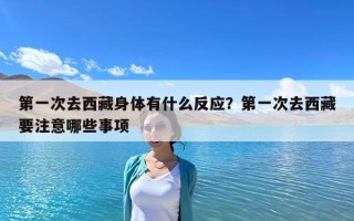 第一次去西藏身體有什么反應？第一次去西藏要注意哪些事項