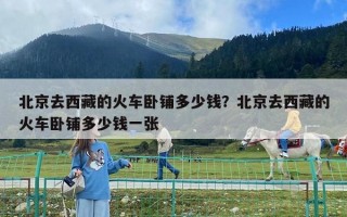 北京去西藏的火車臥鋪多少錢？北京去西藏的火車臥鋪多少錢一張