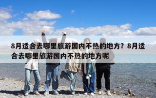 8月適合去哪里旅游國內不熱的地方？8月適合去哪里旅游國內不熱的地方呢