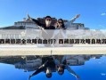 西藏旅游全攻略自由行？西藏旅游攻略自助游
