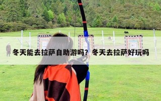 冬天能去拉薩自助游嗎？冬天去拉薩好玩嗎