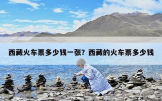 西藏火車票多少錢(qián)一張？西藏的火車票多少錢(qián)