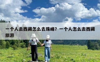 一個人去西藏怎么去珠峰？一個人怎么去西藏旅游