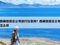 西藏旅游總公司旅行社官網？西藏旅游總公司怎么樣
