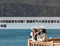 6月西藏穿衣攻略？西藏天氣六月份去穿什么衣服