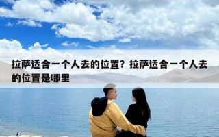 拉薩適合一個人去的位置？拉薩適合一個人去的位置是哪里