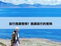 旅行西藏視頻？西藏旅行的視頻