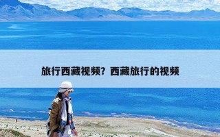旅行西藏視頻？西藏旅行的視頻