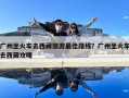 廣州坐火車去西藏旅游最佳路線？廣州坐火車去西藏攻略