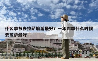 什么季節(jié)去拉薩旅游最好？一年四季什么時(shí)候去拉薩最好