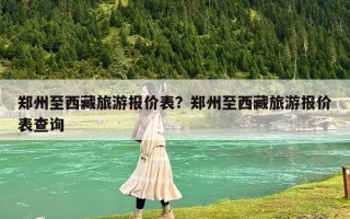 鄭州至西藏旅游報價表？鄭州至西藏旅游報價表查詢