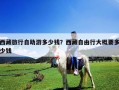 西藏旅行自助游多少錢？西藏自由行大概要多少錢