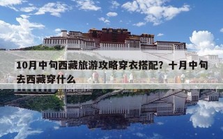 10月中旬西藏旅游攻略穿衣搭配？十月中旬去西藏穿什么