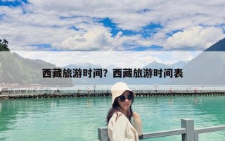 西藏旅游時間？西藏旅游時間表