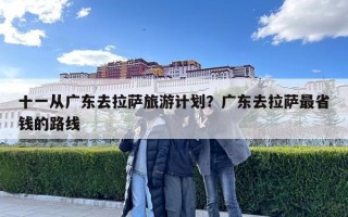 十一從廣東去拉薩旅游計劃？廣東去拉薩最省錢的路線