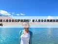 老人適合去拉薩旅游嗎？老人適合去西藏旅游嗎
