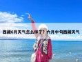西藏6月天氣怎么樣了？六月中旬西藏天氣