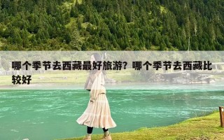哪個季節去西藏最好旅游？哪個季節去西藏比較好