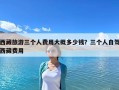 西藏旅游三個人費用大概多少錢？三個人自駕西藏費用