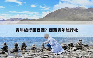 青年旅行團(tuán)西藏？西藏青年旅行社