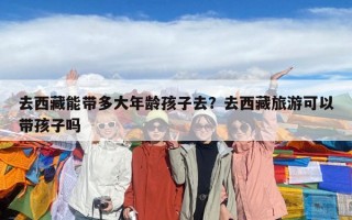 去西藏能帶多大年齡孩子去？去西藏旅游可以帶孩子嗎