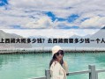 上西藏大概多少錢(qián)？去西藏需要多少錢(qián)一個(gè)人