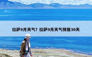 拉薩9月天氣？拉薩9月天氣預報30天