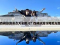 西藏旅游景點大全圖片？西藏旅游攻略地方圖