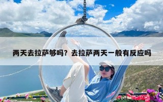 兩天去拉薩夠嗎？去拉薩兩天一般有反應嗎