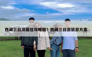 西藏三日游最佳攻略圖？西藏三日游旅游方案