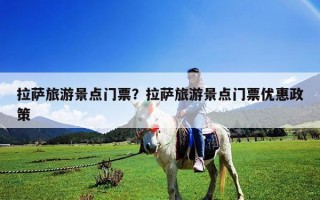 拉薩旅游景點門票？拉薩旅游景點門票優惠政策