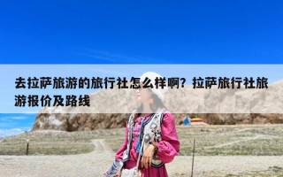 去拉薩旅游的旅行社怎么樣啊？拉薩旅行社旅游報價及路線
